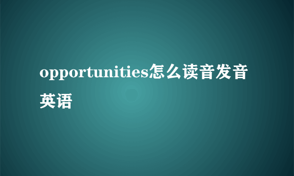 opportunities怎么读音发音英语