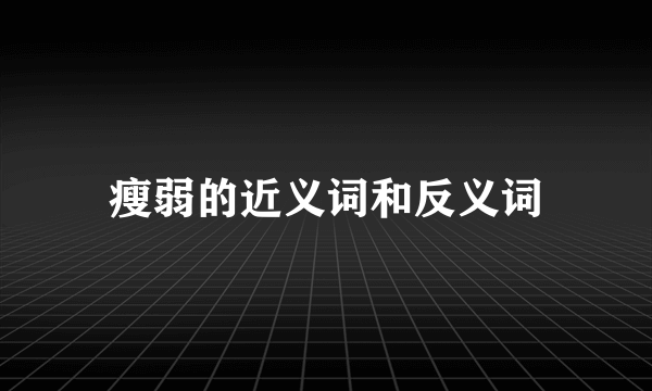 瘦弱的近义词和反义词