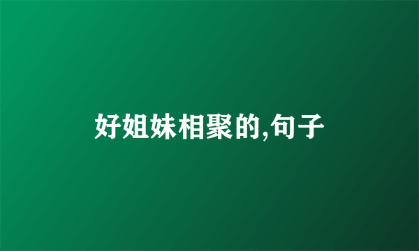 好姐妹相聚的,句子