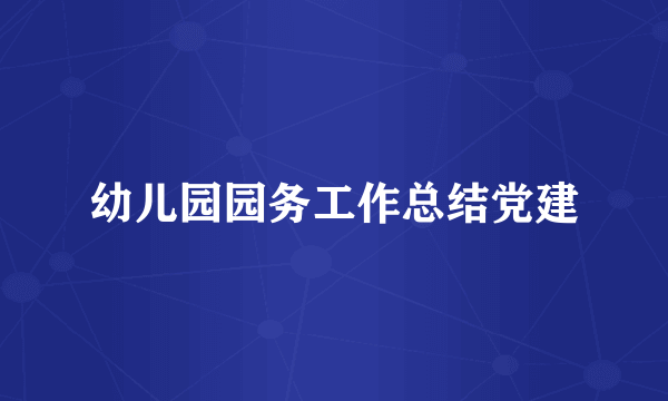 幼儿园园务工作总结党建