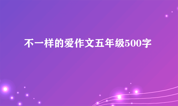 不一样的爱作文五年级500字