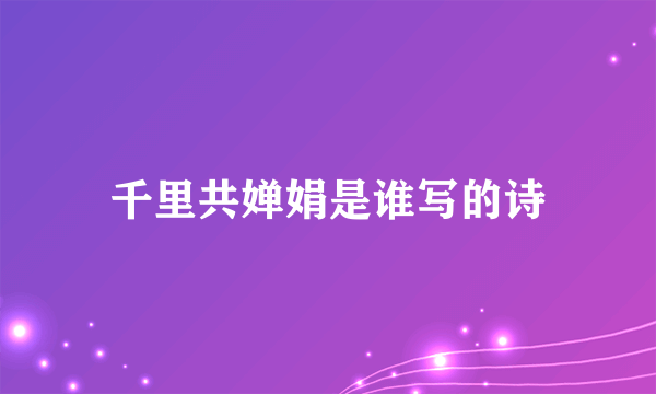 千里共婵娟是谁写的诗