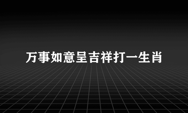 万事如意呈吉祥打一生肖