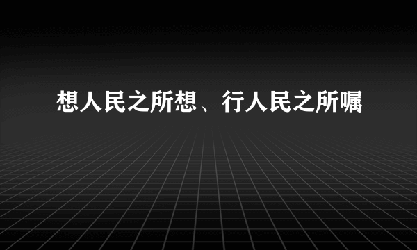 想人民之所想、行人民之所嘱
