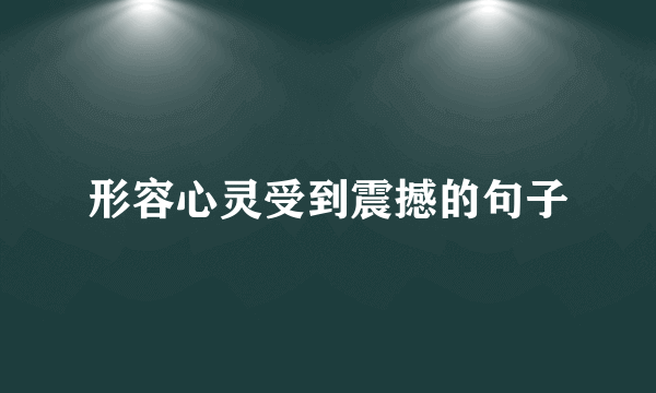 形容心灵受到震撼的句子