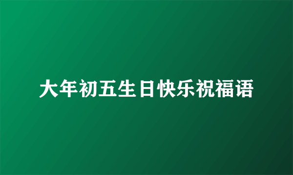 大年初五生日快乐祝福语