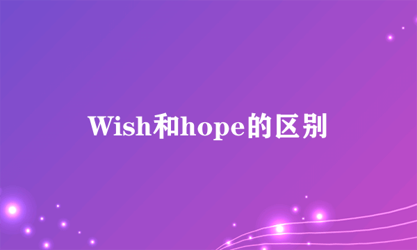 Wish和hope的区别