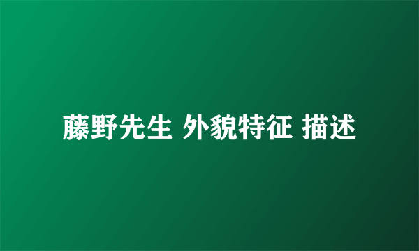 藤野先生 外貌特征 描述