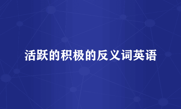 活跃的积极的反义词英语