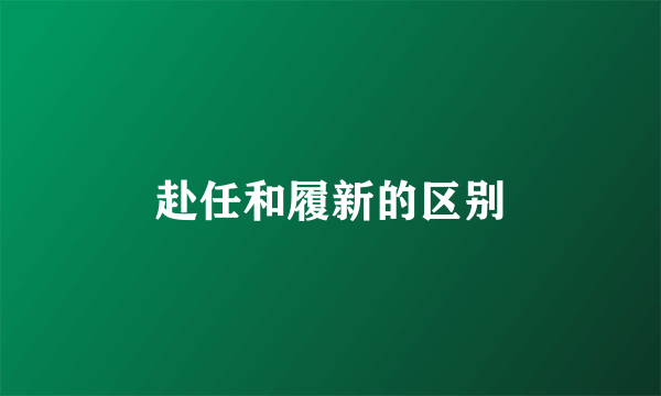赴任和履新的区别