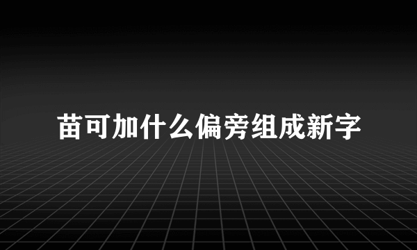 苗可加什么偏旁组成新字