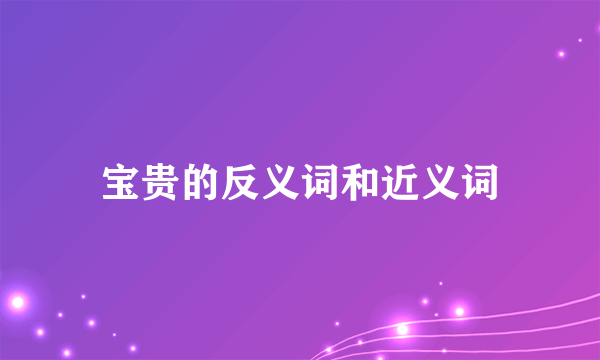 宝贵的反义词和近义词