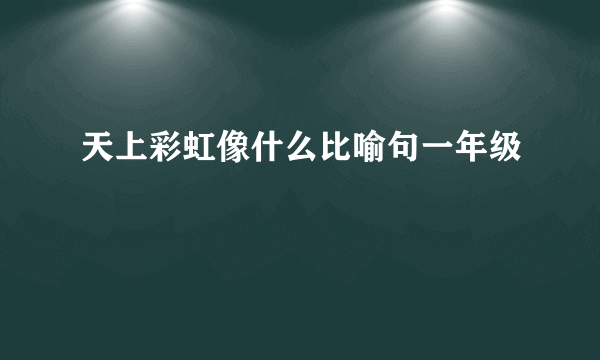 天上彩虹像什么比喻句一年级