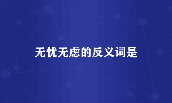 无忧无虑的反义词是