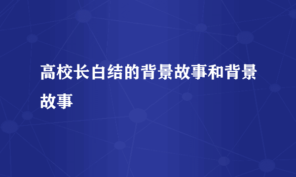 高校长白结的背景故事和背景故事