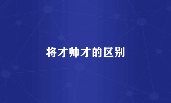 将才帅才的区别