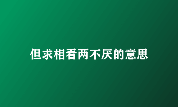 但求相看两不厌的意思