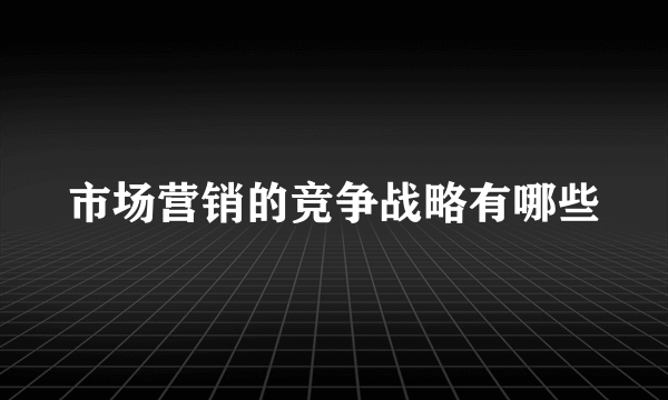 市场营销的竞争战略有哪些
