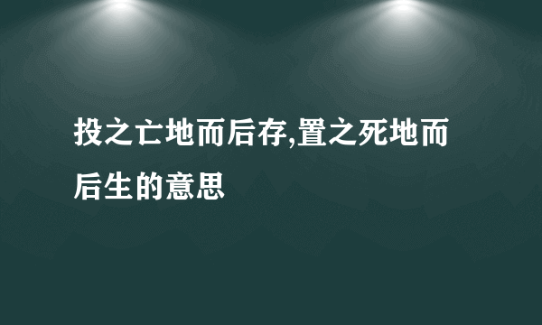 投之亡地而后存,置之死地而后生的意思