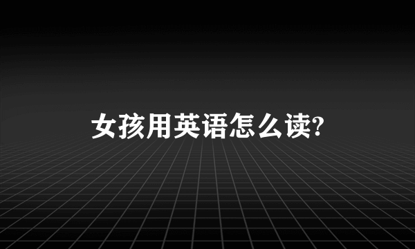 女孩用英语怎么读?