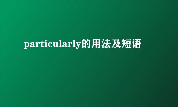 particularly的用法及短语