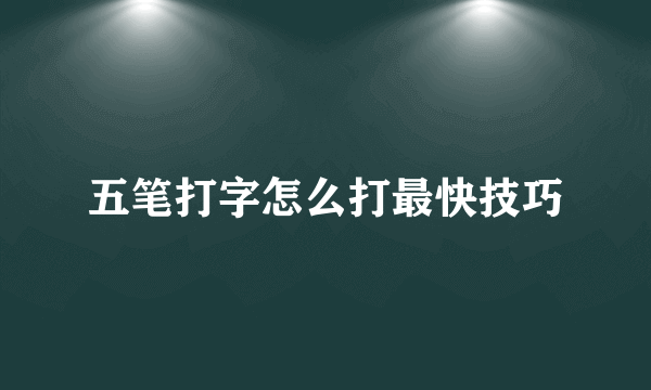 五笔打字怎么打最快技巧