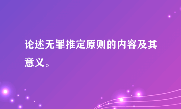 论述无罪推定原则的内容及其意义。