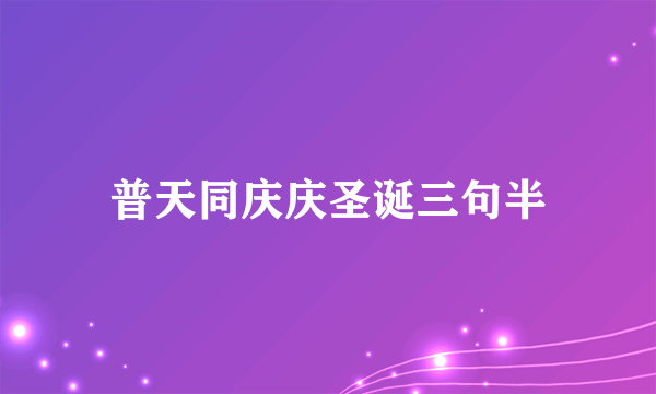 普天同庆庆圣诞三句半