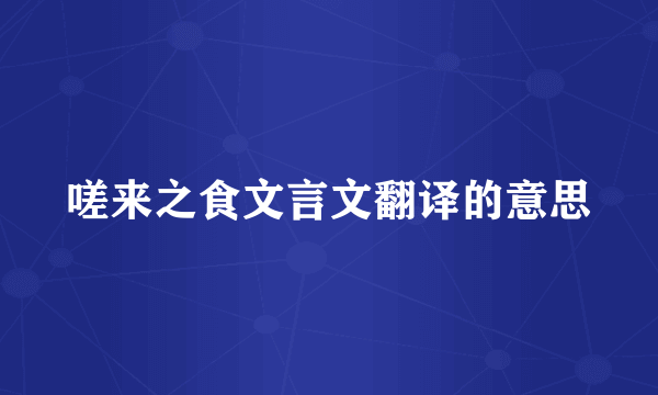 嗟来之食文言文翻译的意思