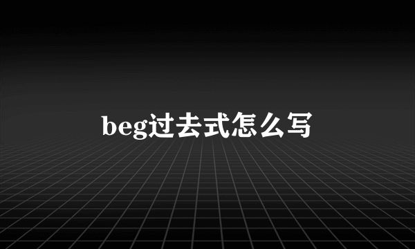 beg过去式怎么写