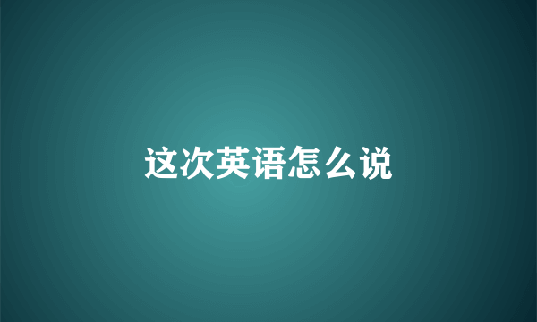 这次英语怎么说
