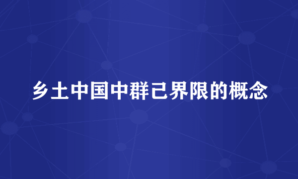 乡土中国中群己界限的概念