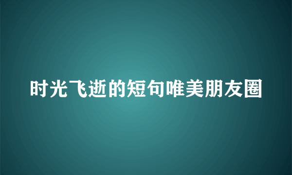 时光飞逝的短句唯美朋友圈
