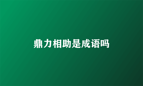 鼎力相助是成语吗