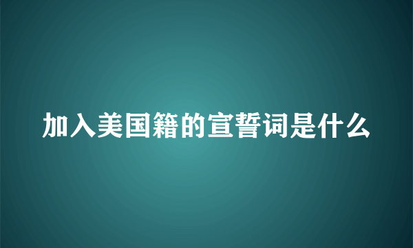 加入美国籍的宣誓词是什么