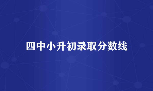 四中小升初录取分数线