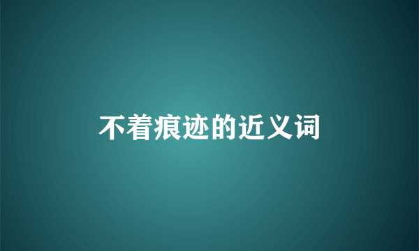 不着痕迹的近义词
