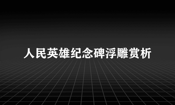 人民英雄纪念碑浮雕赏析