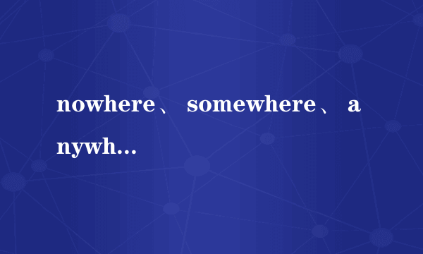nowhere、 somewhere、 anywhere、 everywhere用法及区别