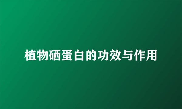 植物硒蛋白的功效与作用