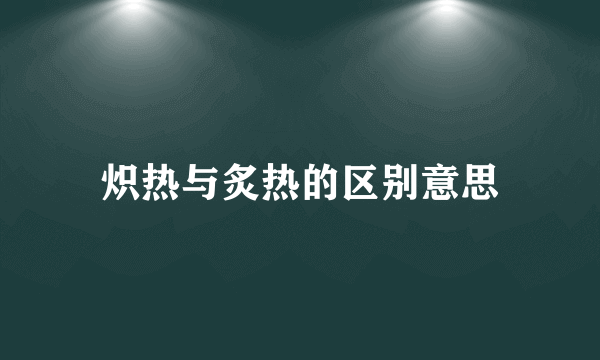 炽热与炙热的区别意思