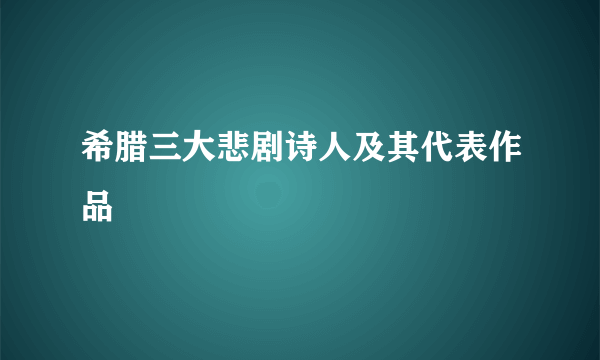 希腊三大悲剧诗人及其代表作品