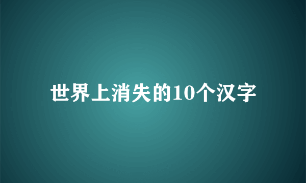 世界上消失的10个汉字