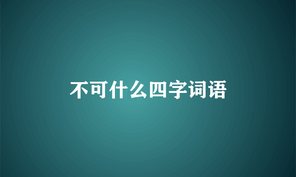 不可什么四字词语