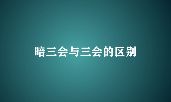 暗三会与三会的区别