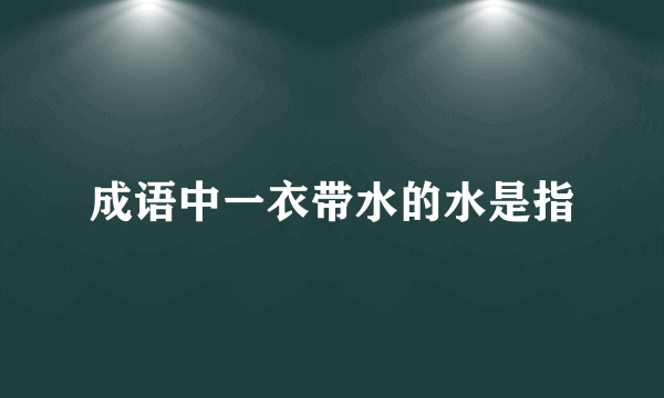 成语中一衣带水的水是指