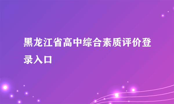 黑龙江省高中综合素质评价登录入口