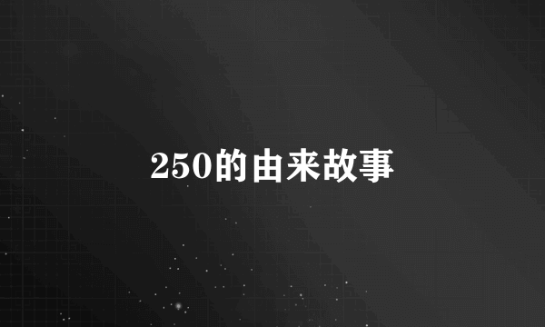 250的由来故事
