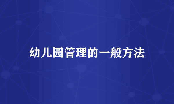 幼儿园管理的一般方法