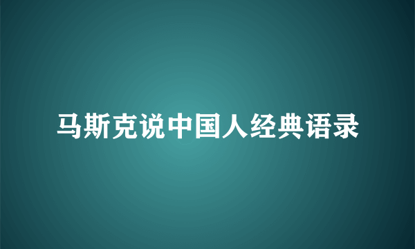 马斯克说中国人经典语录